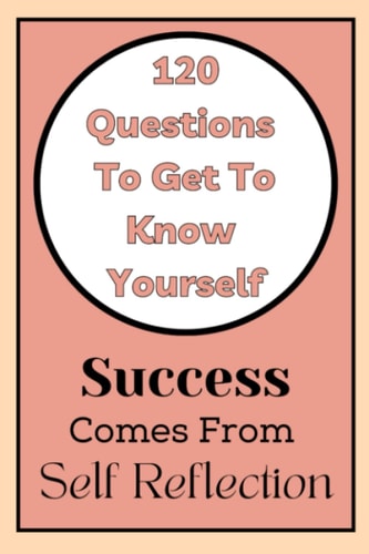 Get To Know Yourself 120 Questions: Success Comes From Self Reflection
