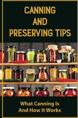 Canning And Preserving Tips What Canning Is And How It Works