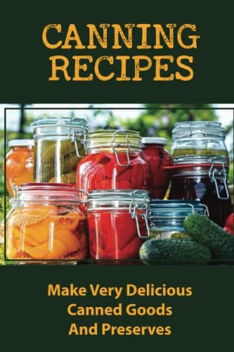 Canning Recipes Make Very Delicious Canned Goods And Preserves