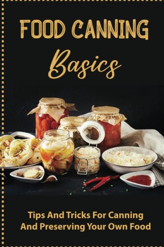 Food Canning Basics Tips And Tricks For Canning And Preserving Your Own Food
