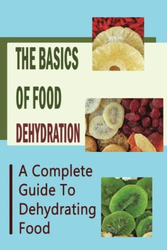 The Basics Of Food Dehydration A Complete Guide To Dehydrating Food
