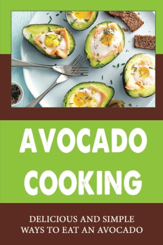 Avocado Cooking Delicious And Simple Ways To Eat An Avocado