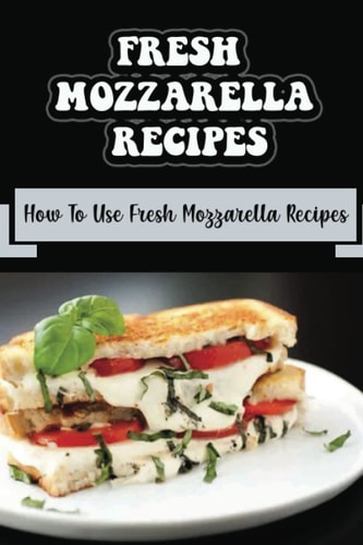 Fresh Mozzarella Recipes How To Use Fresh Mozzarella Recipes