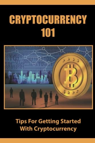 Cryptocurrency 101 Tips For Getting Started With Cryptocurrency