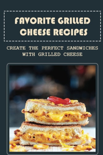 Favorite Grilled Cheese Recipes Create The Perfect Sandwiches With Grilled Cheese