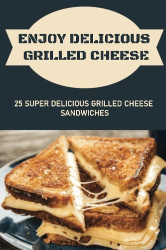 Enjoy Delicious Grilled Cheese 25 Super Delicious Grilled Cheese Sandwiches
