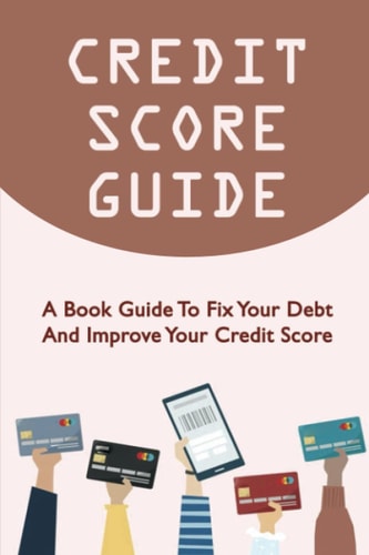Credit Score Guide A Book Guide To Fix Your Debt And Improve Your Credit Score