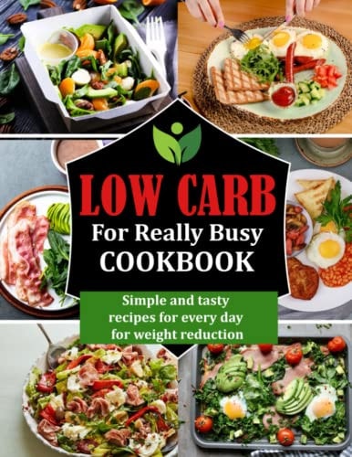 Low Carb for Really Busy Cookbook Simple and Tasty Recipes for Every Day for Weight Reduction