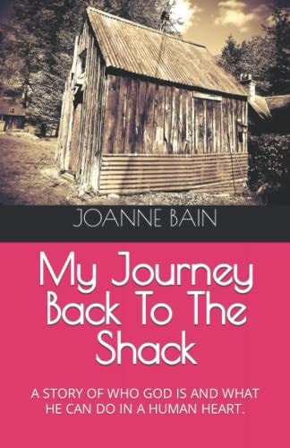 My Journey Back to the Shack A Story of Who God Is and What He Can Do in a Human Heart.
