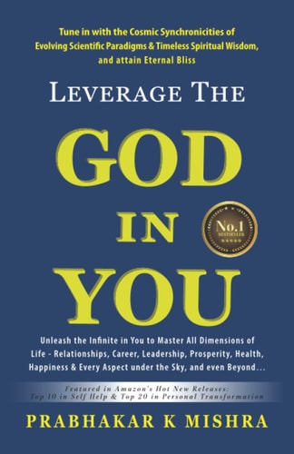 Leverage the God in You Tune in with the Cosmic Synchronicities of Evolving Scientific Paradigms & Timeless Spiritual Wisdom, and Attain Eternal Bliss