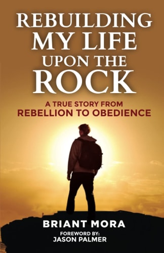 Rebuilding My Life Upon The Rock A True Story From Rebellion To Obedience
