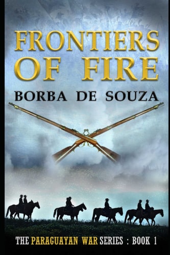 Frontiers of Fire A Military Historical Novel (The Paraguayan War Series Book 1)