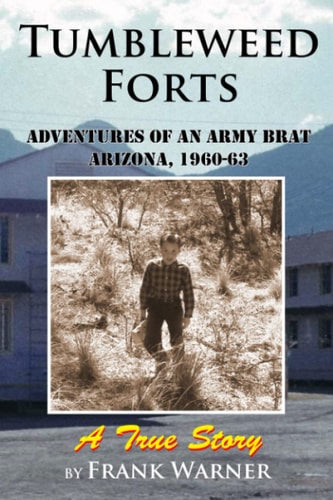 Tumbleweed Forts Adventures of an Army Brat, Arizona 1960-63