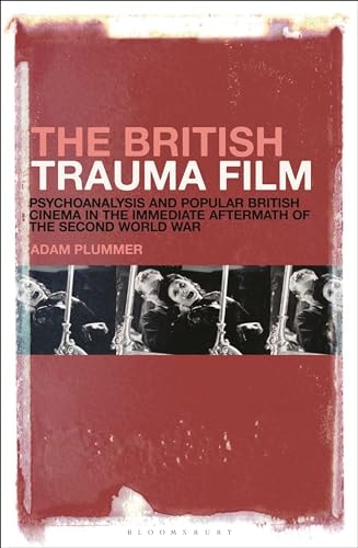 The British Trauma Film Psychoanalysis and Popular British Cinema in the Immediate Aftermath of the Second World War