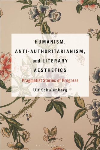 Humanism, Anti-Authoritarianism, and Literary Aesthetics Pragmatist Stories of Progress