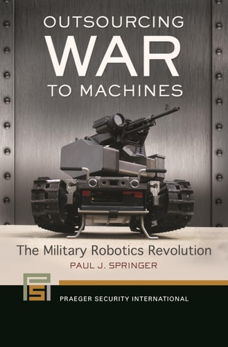 Outsourcing War to Machines The Military Robotics Revolution