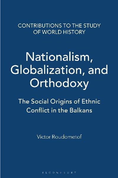 Nationalism, Globalization, and Orthodoxy: The Social Origins of Ethnic Conflict in the Balkans