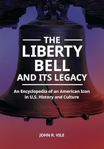 The Liberty Bell and Its Legacy An Encyclopedia of an American Icon in U.S. History and Culture