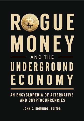 Rogue Money and the Underground Economy An Encyclopedia of Alternative and Cryptocurrencies