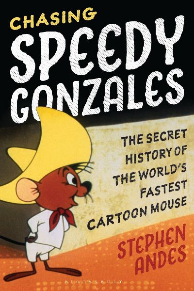Chasing Speedy Gonzales: The Secret History of the Worlds Fastest Cartoon Mouse