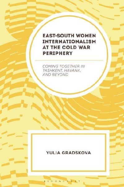 East-South Women Internationalism at the Cold War Periphery: Coming Together in Tashkent, Havana, and Beyond