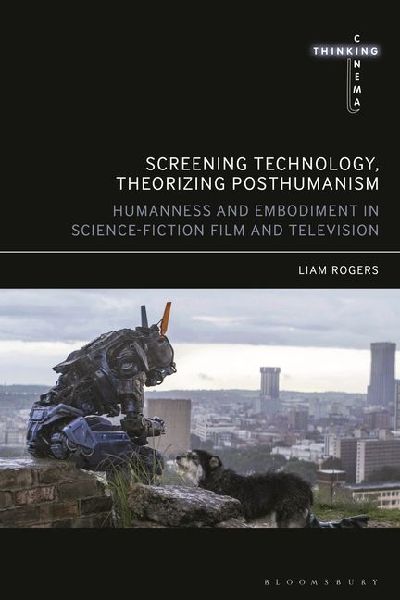 Screening Technology, Theorizing Posthumanism: Humanness and Embodiment in Science Fiction Film and Television