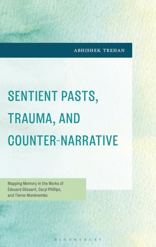 Sentient Pasts, Trauma, and Counter-Narrative Mapping Memory in the Works of Édouard Glissant, Caryl Phillips, and Tierno Monénembo