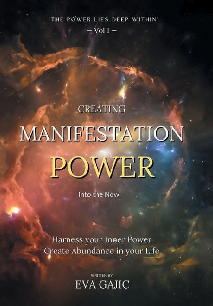 CREATING MANIFESTATION POWER Into The Now: Harness your Inner Power, Create Abundance in your Life