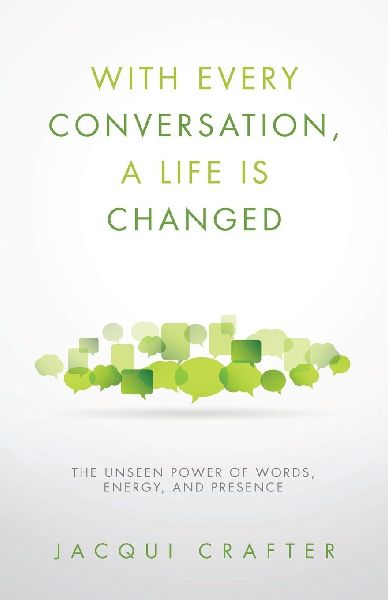 With Every Conversation, a Life Is Changed: The Unseen Power of Words, Energy, and Presence
