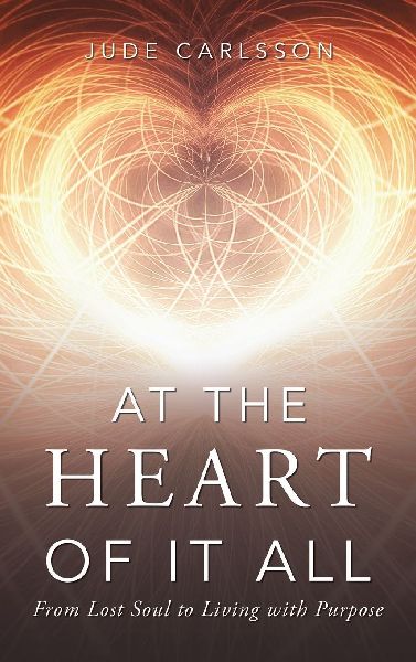 At The Heart Of It All: From Lost Soul to Living with Purpose