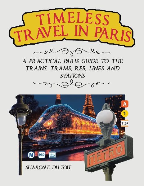 Timeless Travel in Paris: A Practical Paris Guide to the Trains, Trams, Rer Lines and Stations