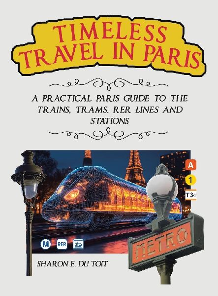 Timeless Travel in Paris: A Practical Paris Guide to the Trains, Trams, Rer Lines and Stations