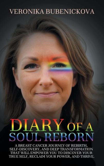 Diary of a Soul Reborn: A BREAST CANCER JOURNEY OF REBIRTH, SELF-DISCOVERY, AND DEEP TRANSFORMATION THAT WILL EMPOWER YOU TO DISCOVER YOUR TRUE SELF, RECLAIM YOUR POWER, AND THRIVE