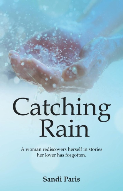 Catching Rain: A Woman Rediscovers Herself in Stories Her Lover Has Forgotten.