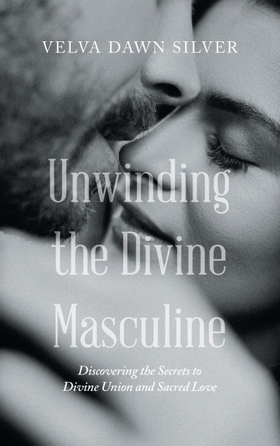 Unwinding the Divine Masculine: Discovering the Secrets to Divine Union and Sacred Love