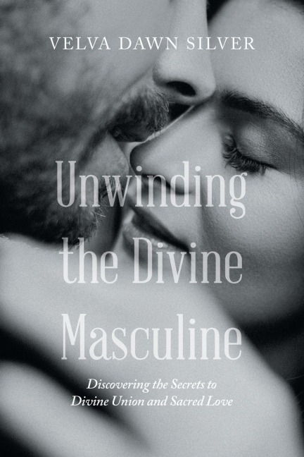 Unwinding the Divine Masculine: Discovering the Secrets to Divine Union and Sacred Love