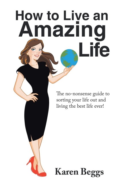 How to Live an Amazing Life: The No-Nonsense Guide to Sorting Your Life out and Living the Best Life Ever!
