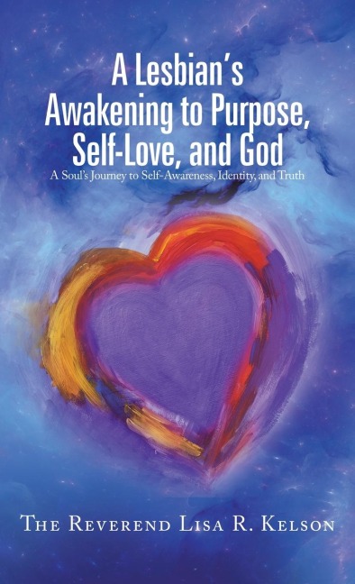 A Lesbians Awakening to Purpose, Self-Love, and God: A Souls Journey to Self-Awareness, Identity, and Truth