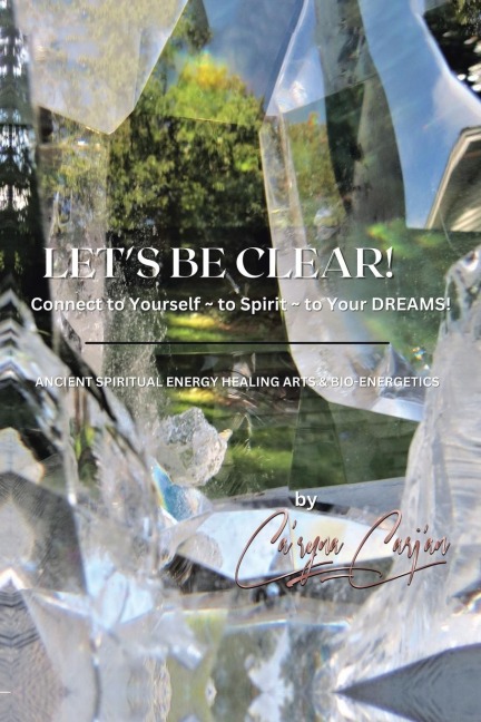 Let's Be Clear! Connect to Yourself - to Spirit- to Your Dreams!: Ancient Spiritual Energy Healing Arts & Bio-Energetics