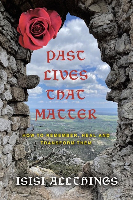 Past Lives That Matter: How to remember, Heal and Transform them