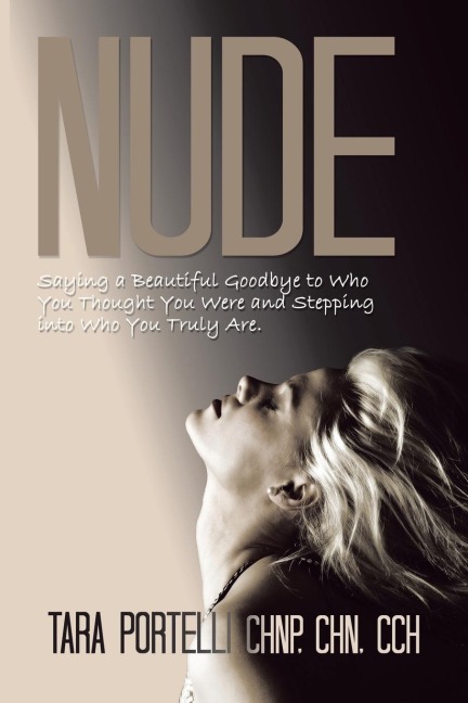 Nude: Saying a Beautiful Goodbye to Who You Thought You Were and Stepping into Who You Truly Are.