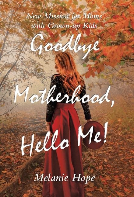 Goodbye Motherhood, Hello Me!: New Mission for Moms with Grown-Up Kids