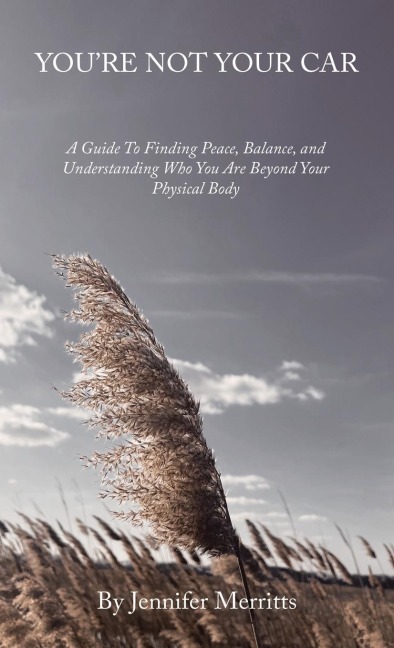 YouRe Not Your Car: A Guide to Finding Peace, Balance, and Understanding Who You Are Beyond Your Physical Body