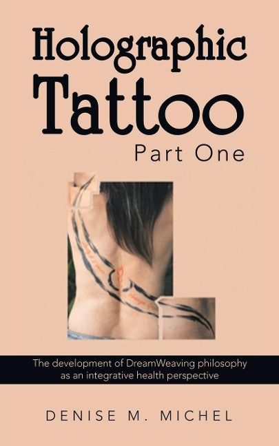 Holographic Tattoo Part One: The Development of Dreamweaving Philosophy as an Integrative Health Perspective: The Development of Dreamweaving Philosophy as an Integrative Health Perspective