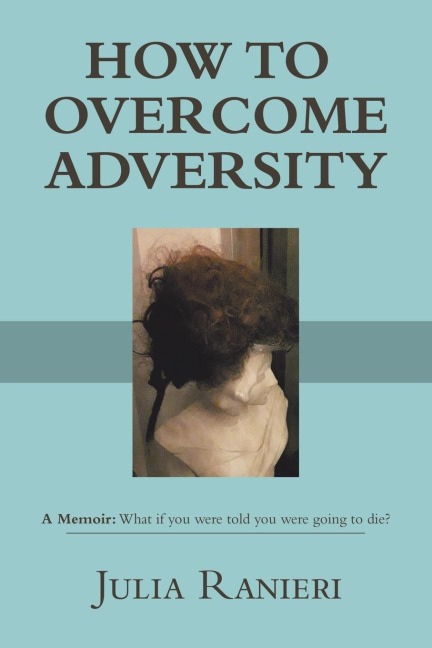 HOW TO OVERCOME ADVERSITY: A Memoir: What if you were told you were going to die?