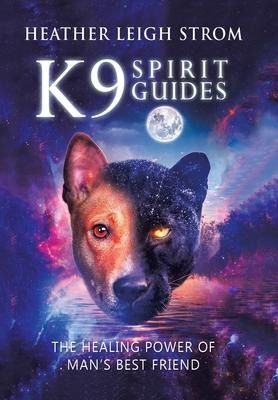 K9 Spirit Guides: The Healing Power of Mans Best Friend