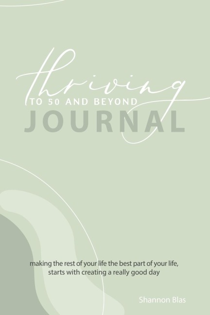 Thriving to 50 and Beyond Journal: Making the Rest of Your Life the Best Part of Your Life,  Starts with Creating a Really Good Day