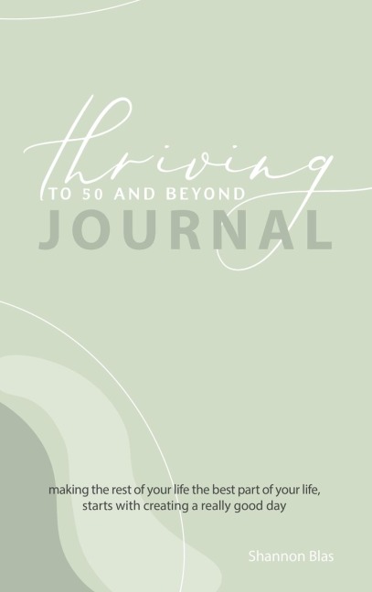 Thriving to 50 and Beyond Journal: Making the Rest of Your Life the Best Part of Your Life,  Starts with Creating a Really Good Day