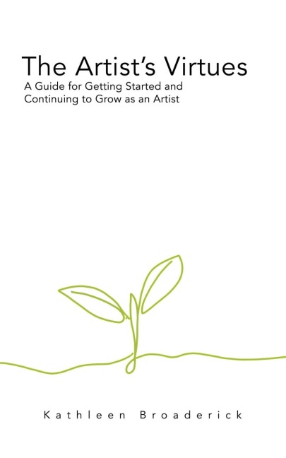The Artists Virtues: A Guide for Getting Started and Continuing to Grow as an Artist