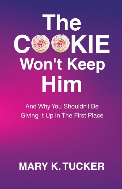 The COOKIE Wont Keep Him: And Why You Shouldnt Be Giving It Up In The First Place